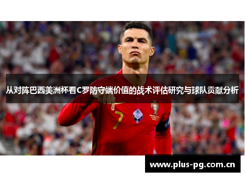 从对阵巴西美洲杯看C罗防守端价值的战术评估研究与球队贡献分析 从对阵巴西美洲杯看C罗防守端价值的战术评估研究与球队贡献分析
