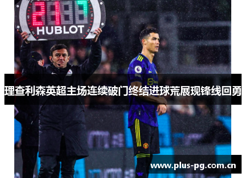 理查利森英超主场连续破门终结进球荒展现锋线回勇 理查利森英超主场连续破门终结进球荒展现锋线回勇